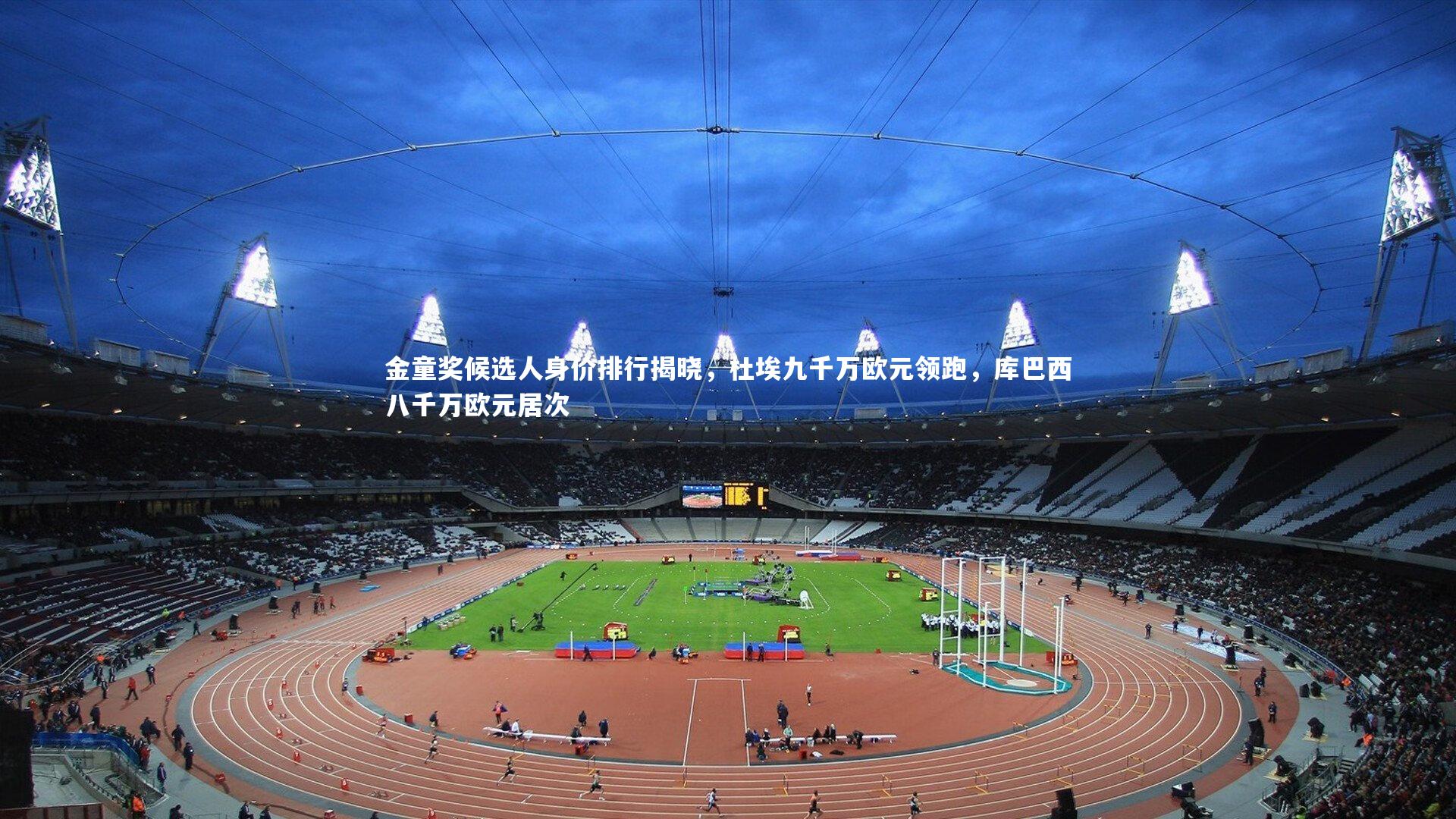 金童奖候选人身价排行揭晓，杜埃九千万欧元领跑，库巴西八千万欧元居次