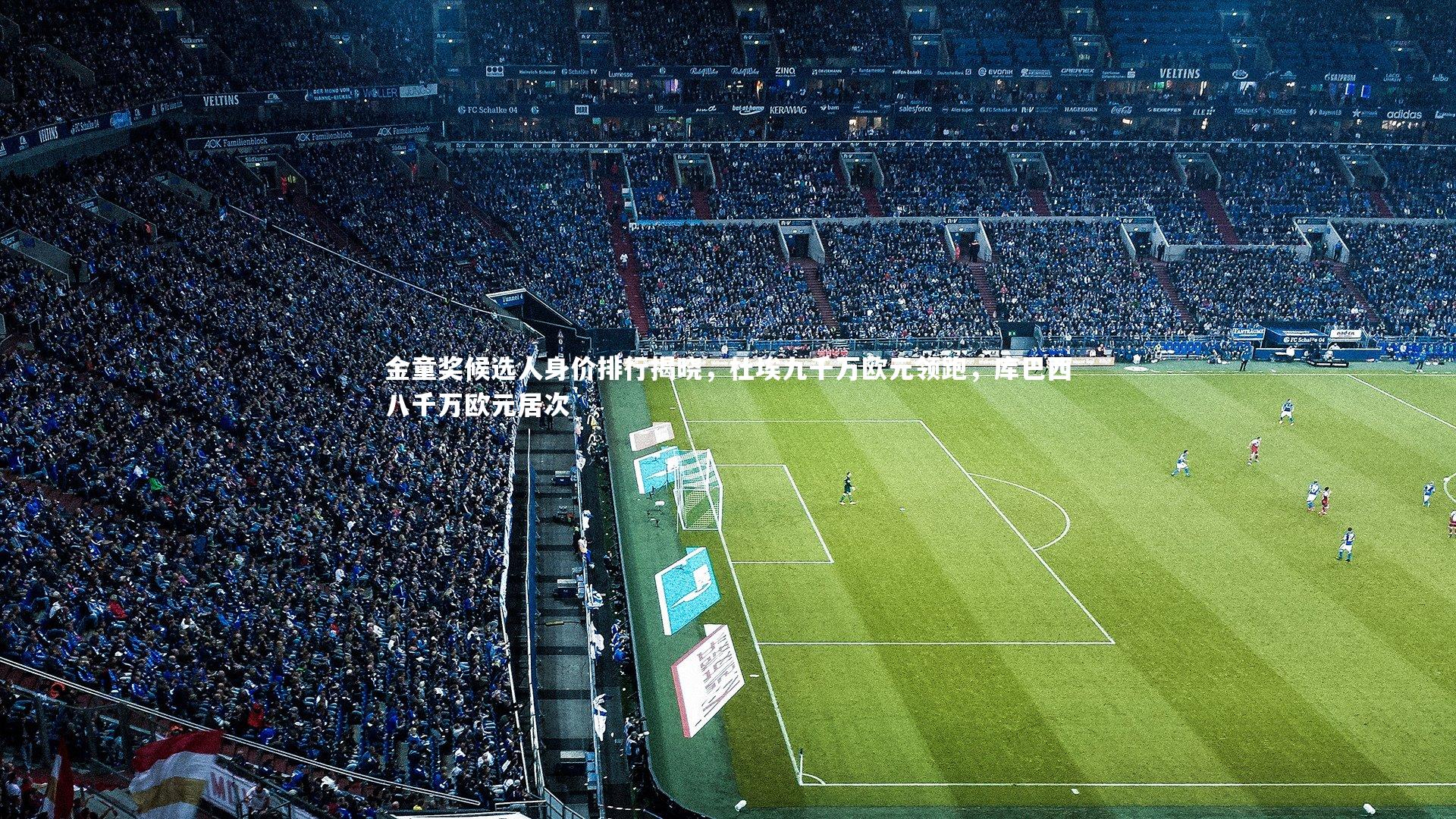 金童奖候选人身价排行揭晓，杜埃九千万欧元领跑，库巴西八千万欧元居次