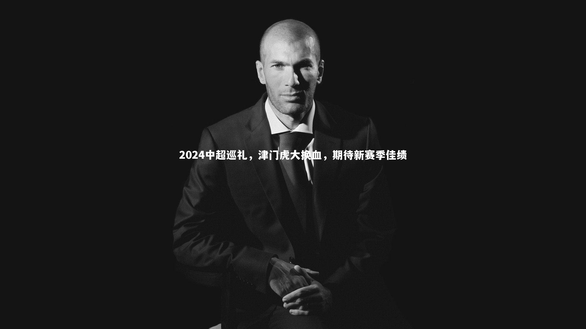 2024中超巡礼，津门虎大换血，期待新赛季佳绩