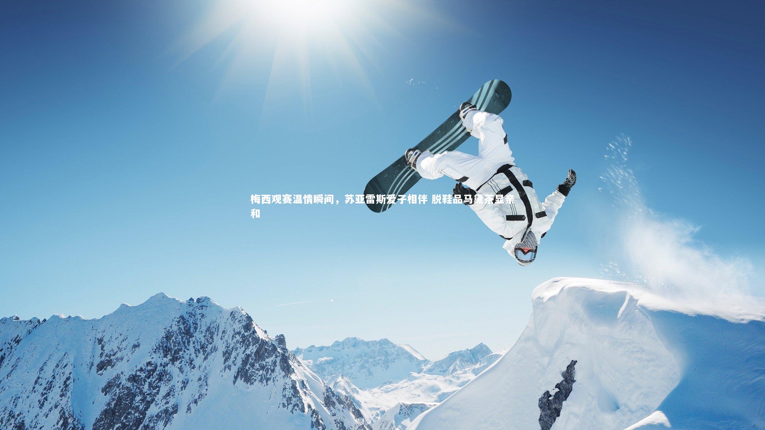 梅西观赛温情瞬间,苏亚雷斯爱子相伴 脱鞋品马黛茶显亲和