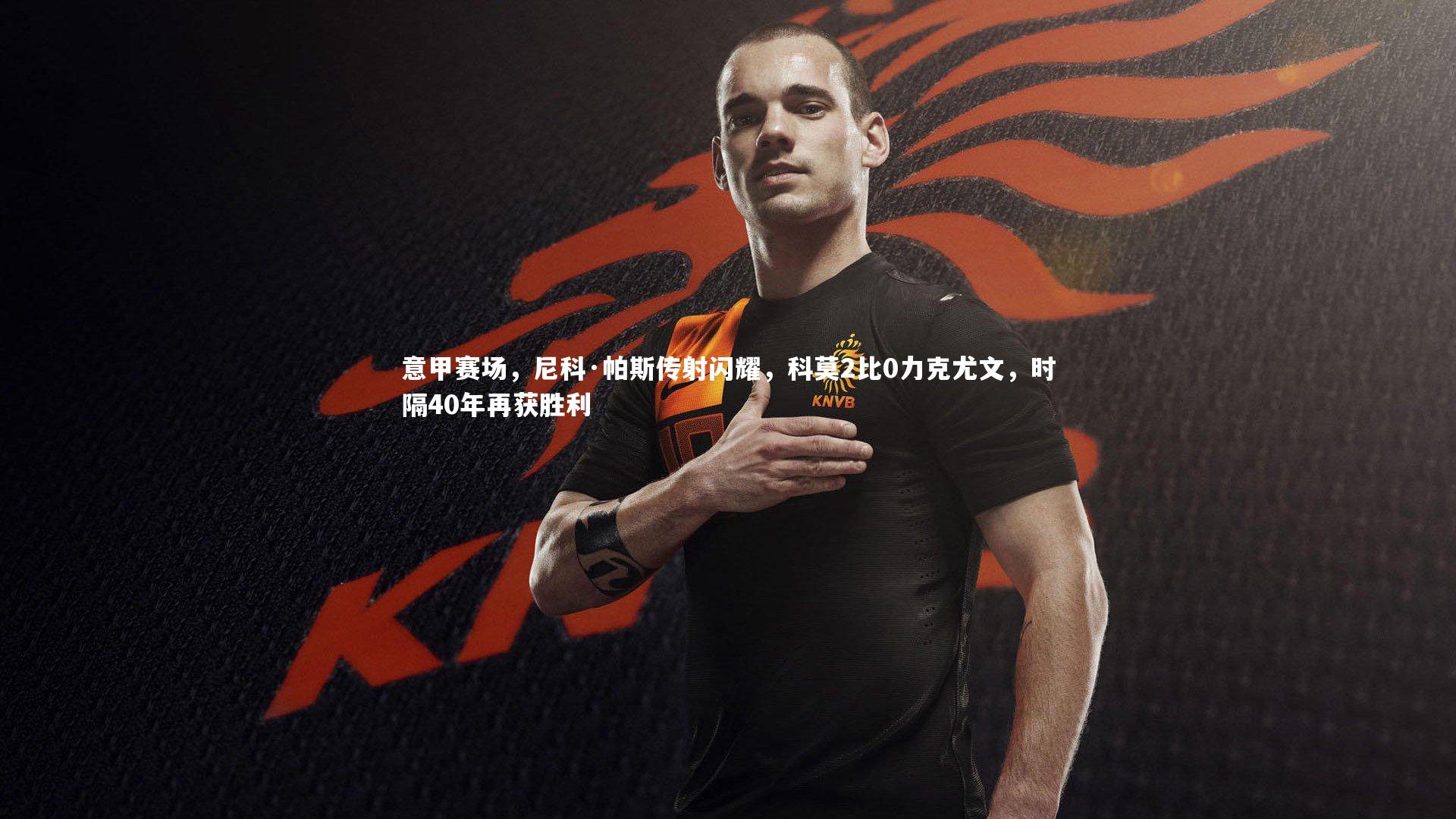 意甲赛场，尼科·帕斯传射闪耀，科莫2比0力克尤文，时隔40年再获胜利